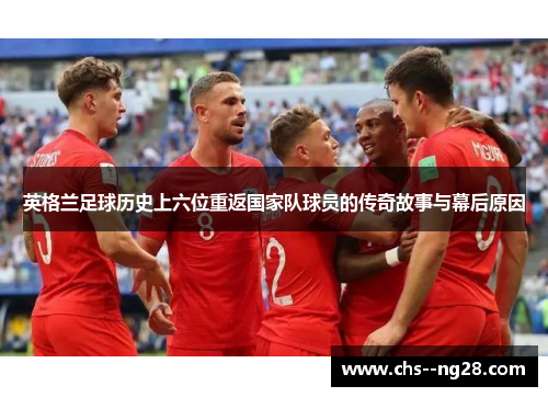 英格兰足球历史上六位重返国家队球员的传奇故事与幕后原因