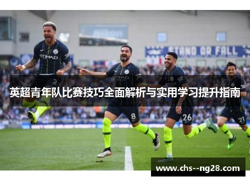 英超青年队比赛技巧全面解析与实用学习提升指南