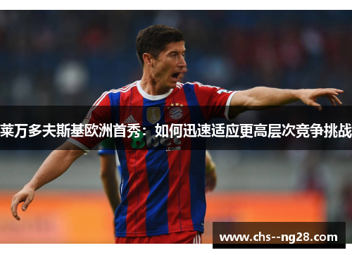 莱万多夫斯基欧洲首秀：如何迅速适应更高层次竞争挑战