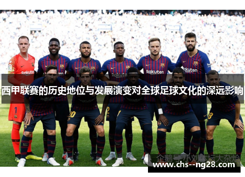 西甲联赛的历史地位与发展演变对全球足球文化的深远影响