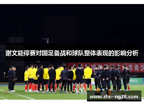 谢文能停赛对国足备战和球队整体表现的影响分析
