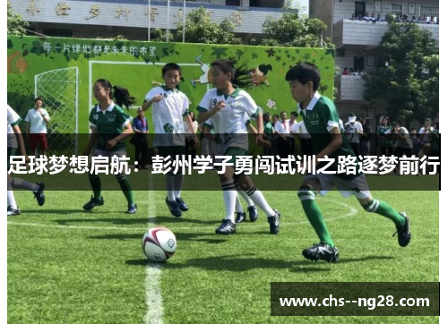 足球梦想启航：彭州学子勇闯试训之路逐梦前行