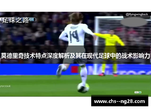 莫德里奇技术特点深度解析及其在现代足球中的战术影响力