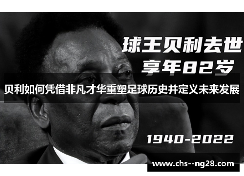 贝利如何凭借非凡才华重塑足球历史并定义未来发展