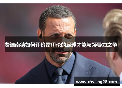 费迪南德如何评价霍伊伦的足球才能与领导力之争