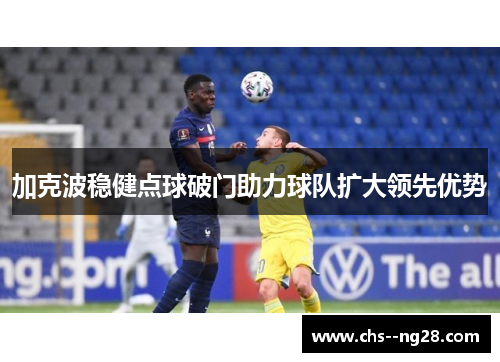 加克波稳健点球破门助力球队扩大领先优势