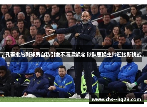 孔蒂批热刺球员自私引发不满遭解雇 球队更换主帅迎接新挑战