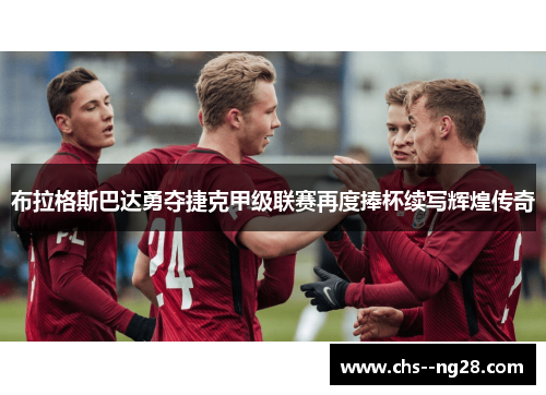 布拉格斯巴达勇夺捷克甲级联赛再度捧杯续写辉煌传奇