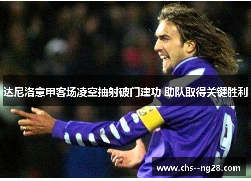 达尼洛意甲客场凌空抽射破门建功 助队取得关键胜利