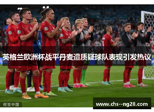 英格兰欧洲杯战平丹麦遭质疑球队表现引发热议