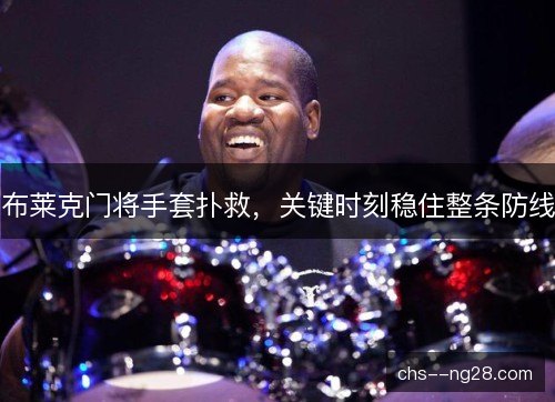 布莱克门将手套扑救,关键时刻稳住整条防线 布莱克门将手套扑救,关键时刻稳住整条防线