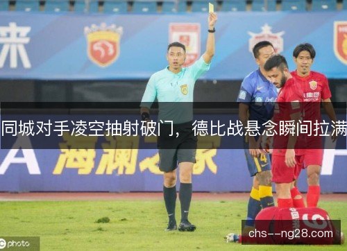 同城对手凌空抽射破门，德比战悬念瞬间拉满